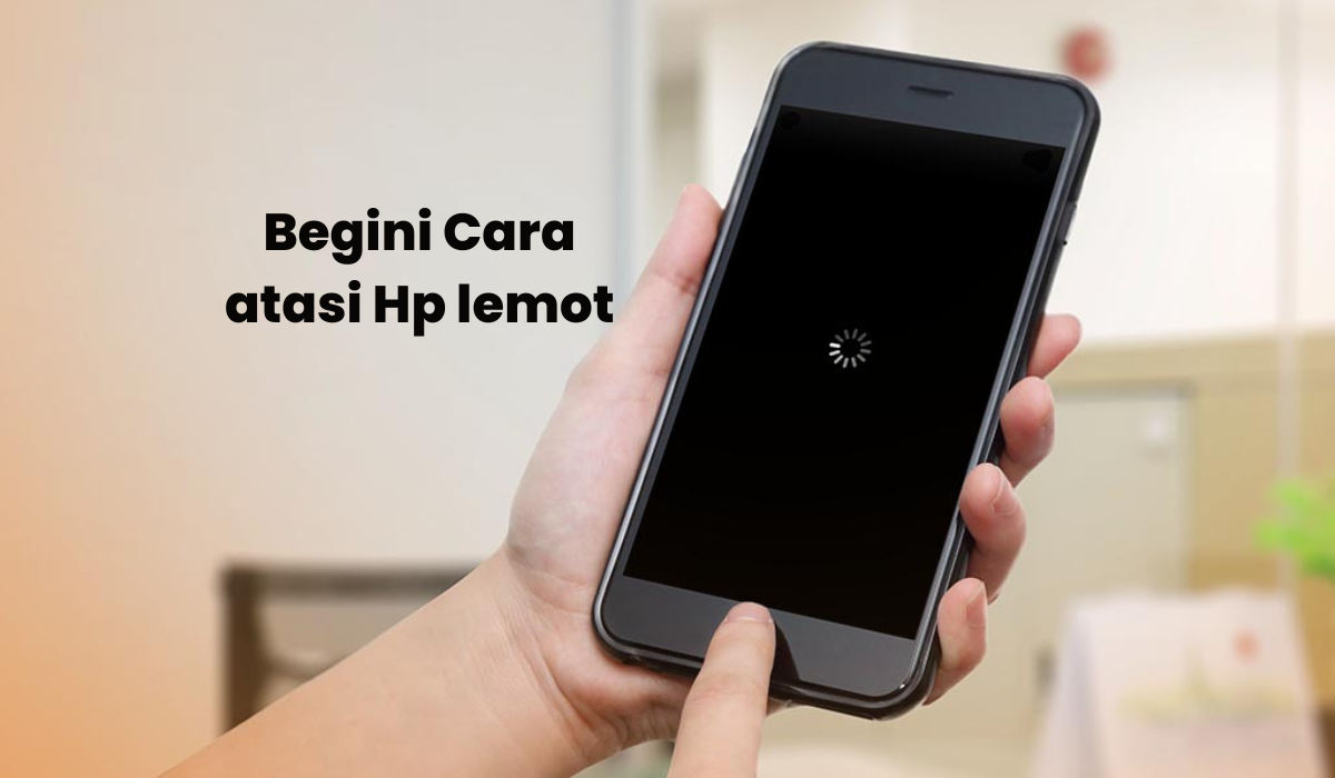 Jangan Panik! Kenali Penyebab HP Lemot dan Tips Cara Ampuh Mengatasinya
