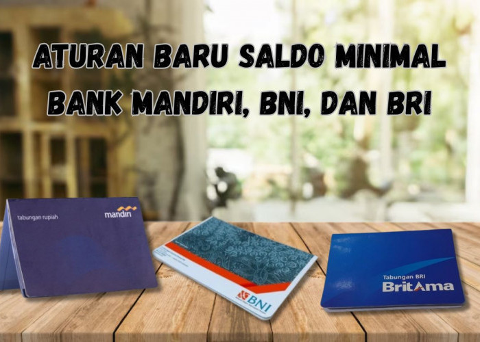 Banyak Nasabah Belum Tahu! Ini Aturan Saldo Minimal Bank Mandiri, BRI, dan BNI Terbaru 2026