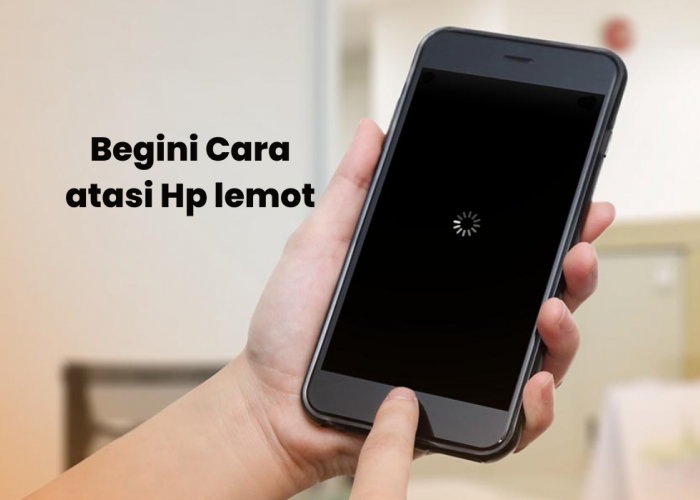 Jangan Panik! Kenali Penyebab HP Lemot dan Tips Cara Ampuh Mengatasinya