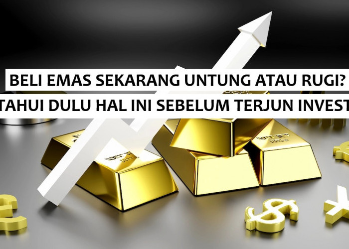 Beli Emas Sekarang Rugi atau Untung? Ini Penjelasan Lengkap Soal Harga dan Strateginya