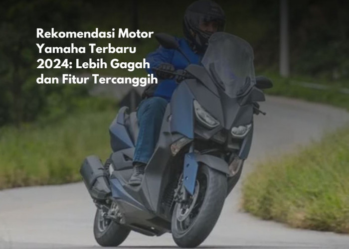 Rekomendasi Motor Yamaha Terbaru 2024: Lebih Gagah dan Fitur Tercanggih