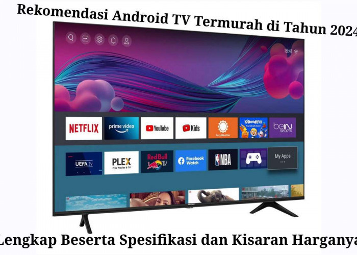 Kupas Tuntas 5+ Rekomendasi Android TV Termurah di Tahun 2024 Lengkap dengan Spesifikasi dan Kisaran Harganya