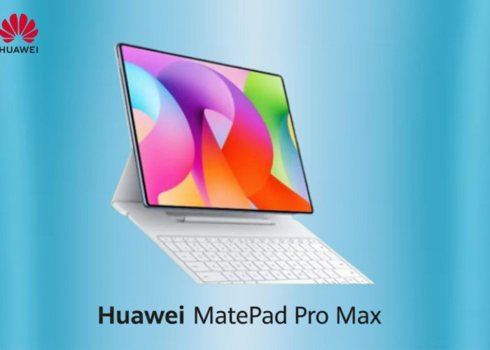 Tablet Huawei MatePad Pro Max Resmi Meluncur! Punya Desain Ultra Tipis dengan Fitur Super Lengkap!